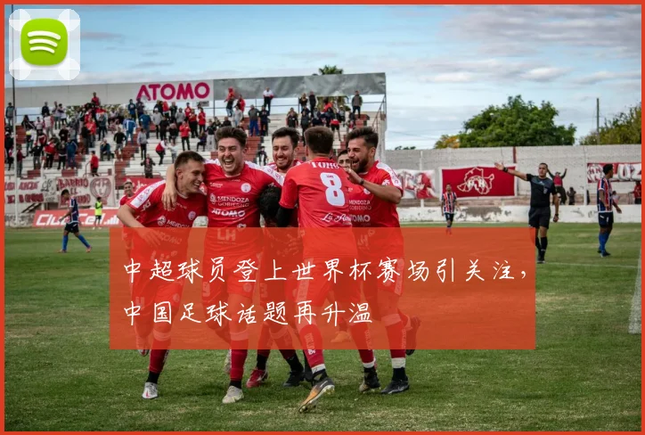 中超球员登上世界杯赛场引关注,中国足球话题再升温