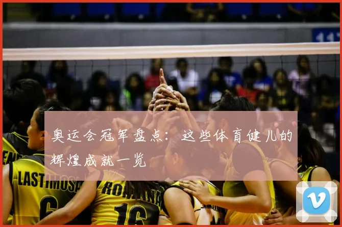 奥运会冠军盘点:这些体育健儿的辉煌成就一览