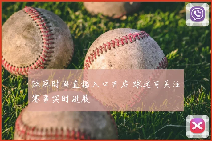 欧冠时间直播入口开启 球迷可关注赛事实时进展