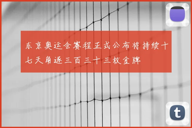 东京奥运会赛程正式公布将持续十七天角逐三百三十三枚金牌