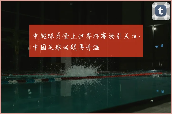 中超球员登上世界杯赛场引关注,中国足球话题再升温