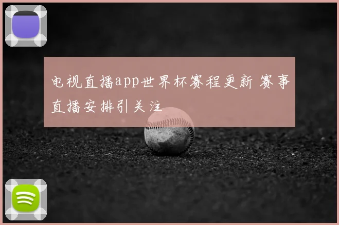 电视直播app世界杯赛程更新 赛事直播安排引关注