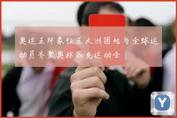 奥运五环象征五大洲团结与全球运动员齐聚奥林匹克运动会