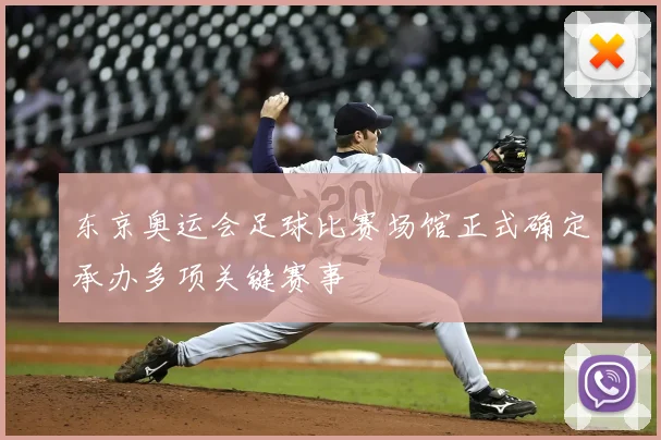 东京奥运会足球比赛场馆正式确定承办多项关键赛事