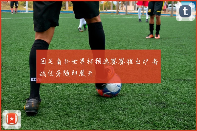 国足南非世界杯预选赛赛程出炉 备战任务随即展开