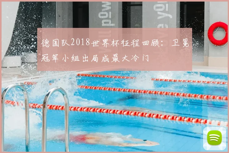 德国队2018世界杯征程回顾：卫冕冠军小组出局成最大冷门