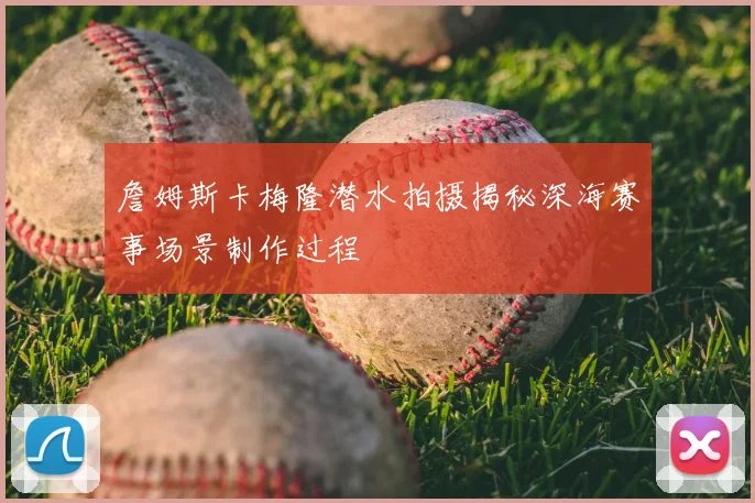 詹姆斯卡梅隆潜水拍摄揭秘深海赛事场景制作过程