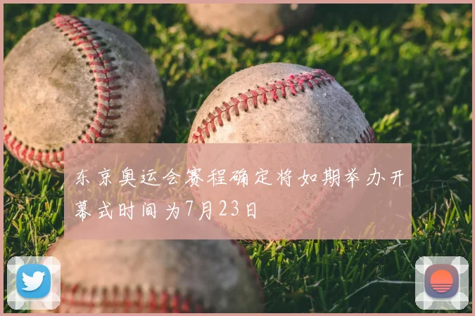 东京奥运会赛程确定将如期举办开幕式时间为7月23日