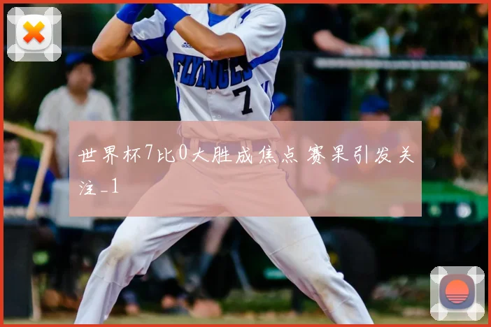 世界杯7比0大胜成焦点 赛果引发关注_1