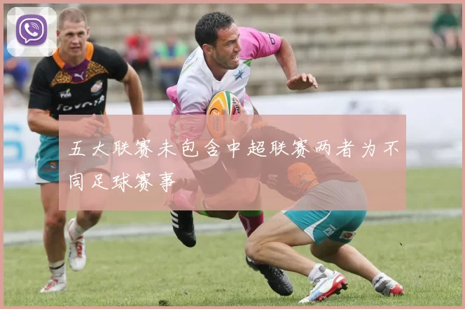 五大联赛未包含中超联赛两者为不同足球赛事