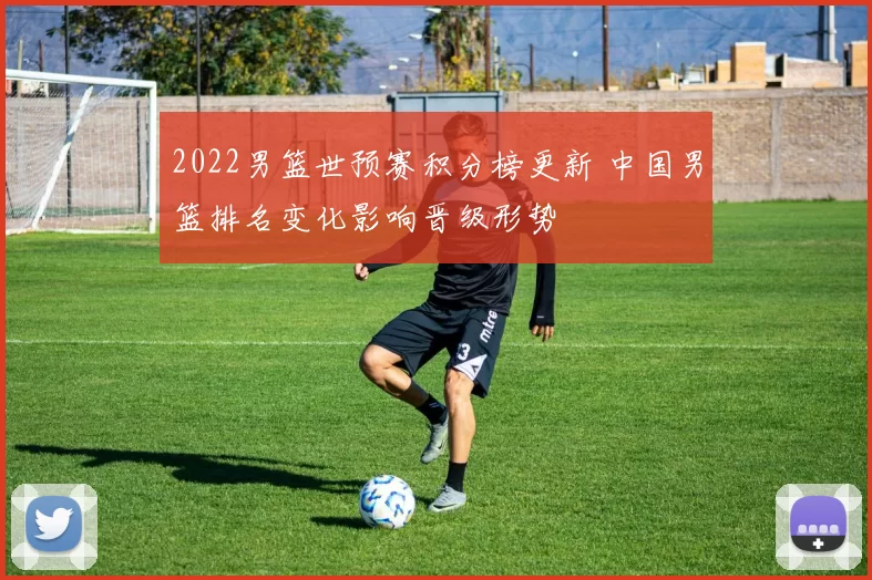 2022男篮世预赛积分榜更新 中国男篮排名变化影响晋级形势