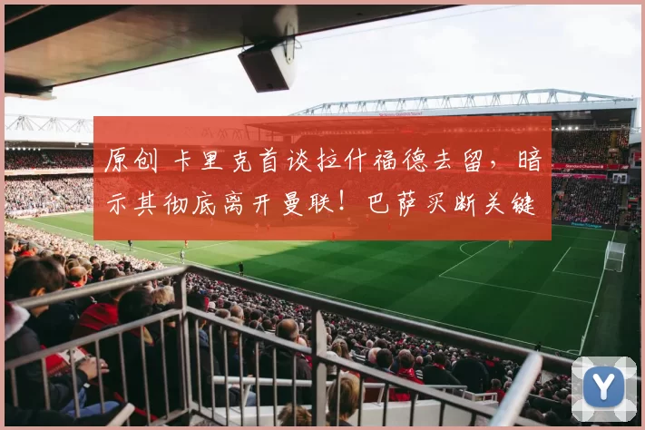 原创 卡里克首谈拉什福德去留，暗示其彻底离开曼联！巴萨买断关键曝光