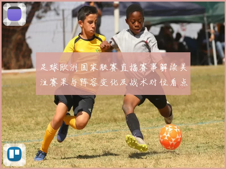 足球欧洲国家联赛直播赛事解读关注赛果与阵容变化及战术对位看点