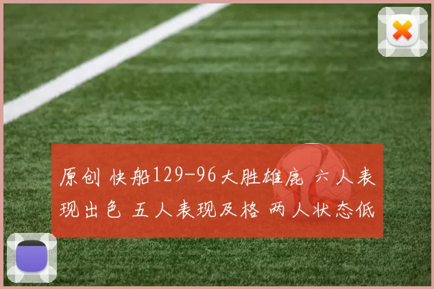 原创 快船129-96大胜雄鹿 六人表现出色 五人表现及格 两人状态低迷