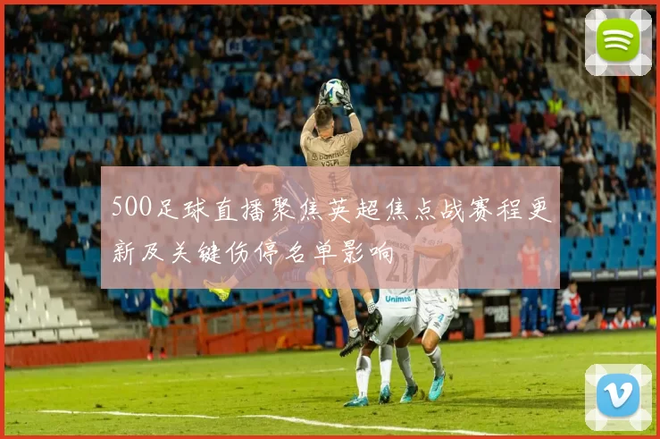 5OO足球直播聚焦英超焦点战赛程更新及关键伤停名单影响