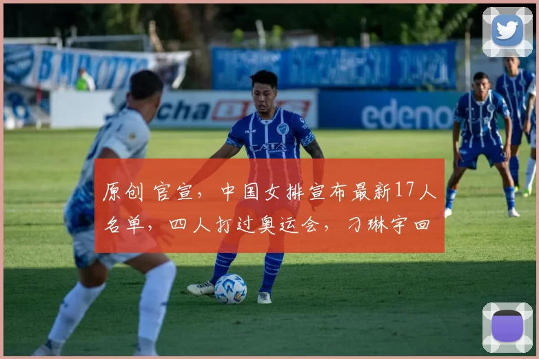 原创 官宣，中国女排宣布最新17人名单，四人打过奥运会，刁琳宇回归
